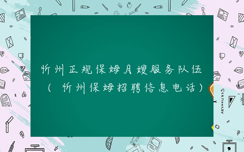 忻州正规保姆月嫂服务队伍 (忻州保姆招聘信息电话)